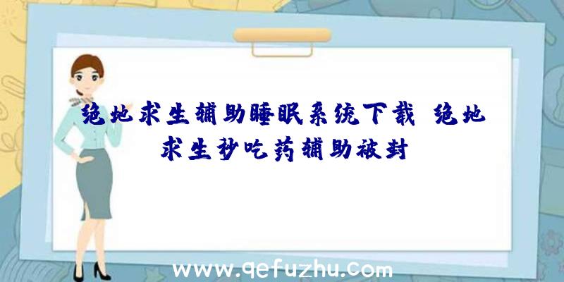 绝地求生辅助睡眠系统下载、绝地求生秒吃药辅助被封