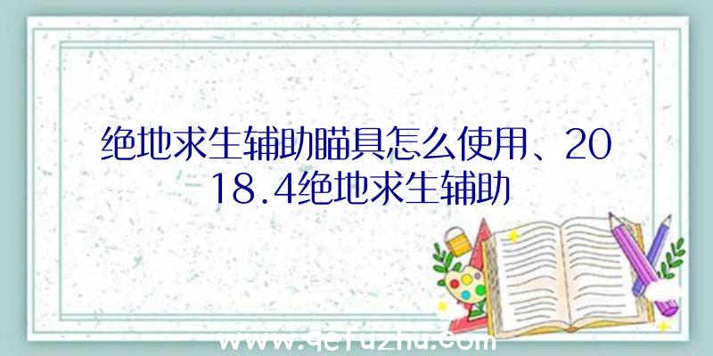 绝地求生辅助瞄具怎么使用、2018.4绝地求生辅助