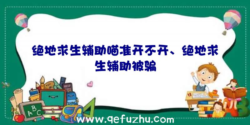 绝地求生辅助瞄准开不开、绝地求生辅助被骗