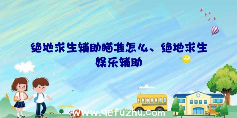 绝地求生辅助瞄准怎么、绝地求生娱乐辅助