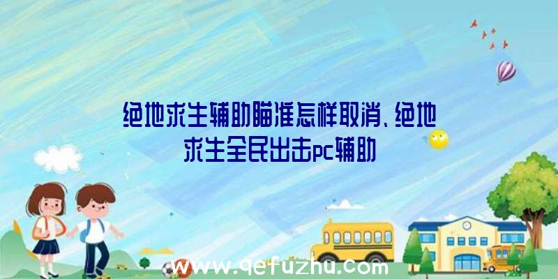 绝地求生辅助瞄准怎样取消、绝地求生全民出击pc辅助