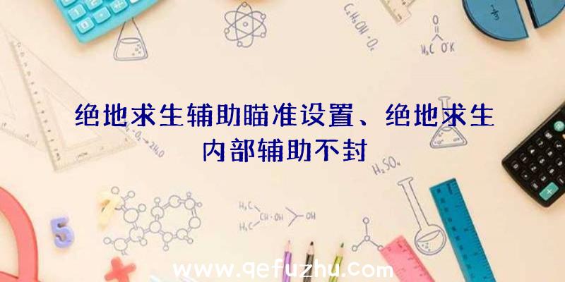 绝地求生辅助瞄准设置、绝地求生内部辅助不封