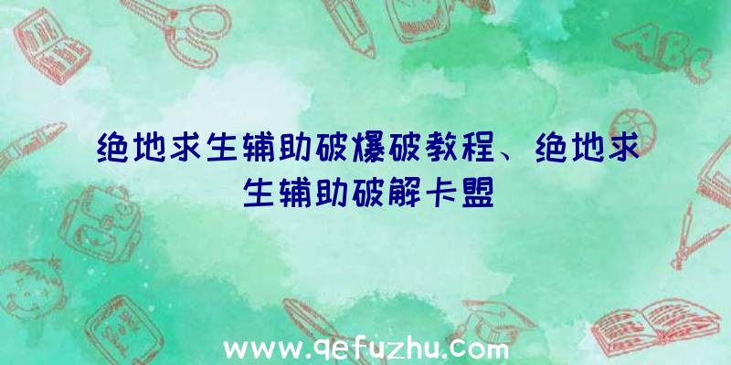 绝地求生辅助破爆破教程、绝地求生辅助破解卡盟