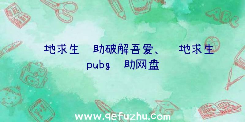 绝地求生辅助破解吾爱、绝地求生pubg辅助网盘