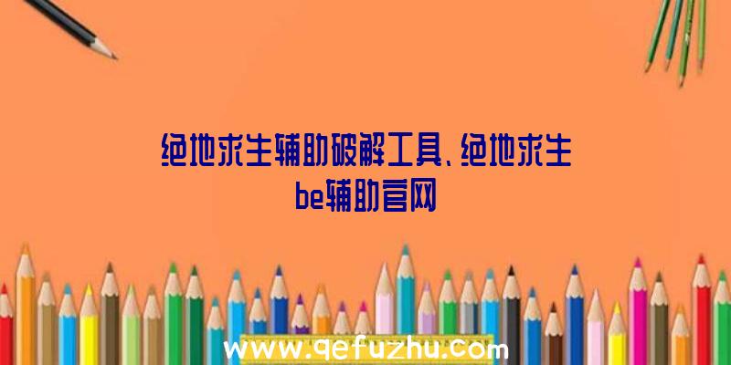 绝地求生辅助破解工具、绝地求生be辅助官网