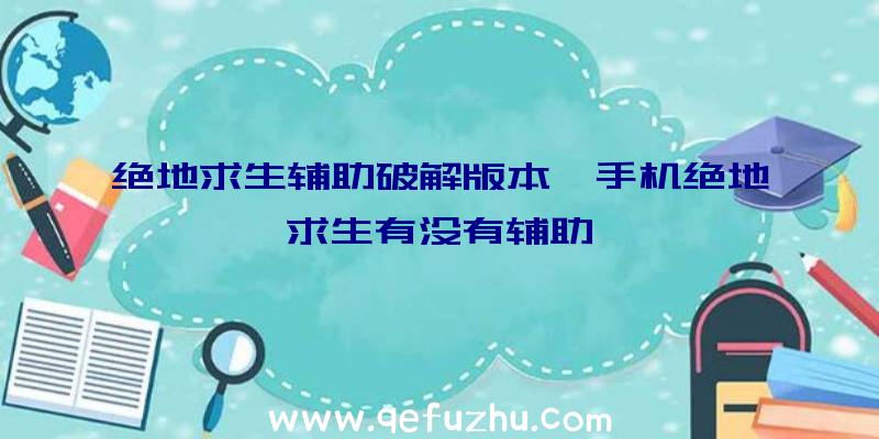 绝地求生辅助破解版本、手机绝地求生有没有辅助