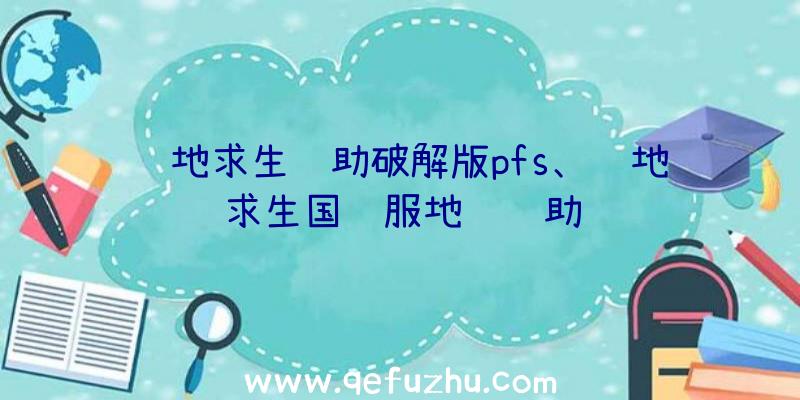 绝地求生辅助破解版pfs、绝地求生国际服地铁辅助