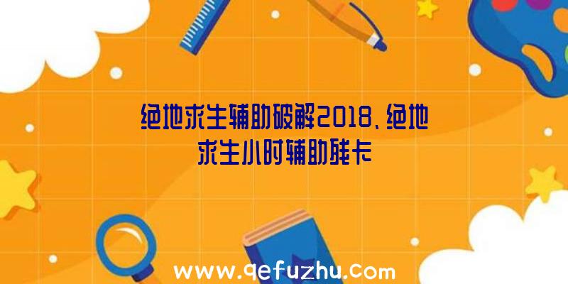 绝地求生辅助破解2018、绝地求生小时辅助残卡