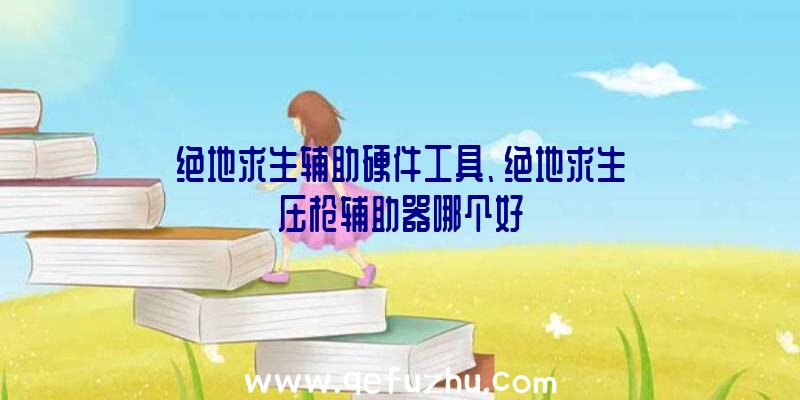 绝地求生辅助硬件工具、绝地求生压枪辅助器哪个好