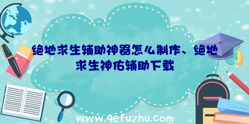 绝地求生辅助神器怎么制作、绝地求生神佑辅助下载