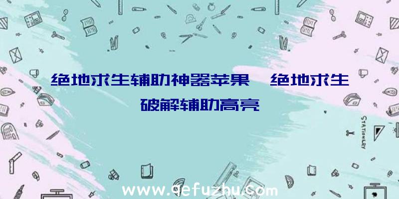 绝地求生辅助神器苹果、绝地求生破解辅助高亮