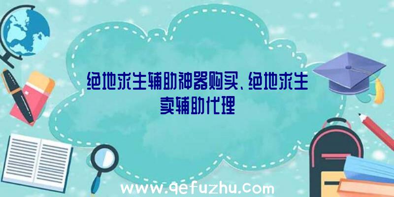 绝地求生辅助神器购买、绝地求生卖辅助代理