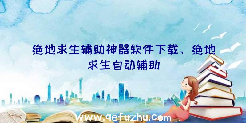 绝地求生辅助神器软件下载、绝地求生自动辅助