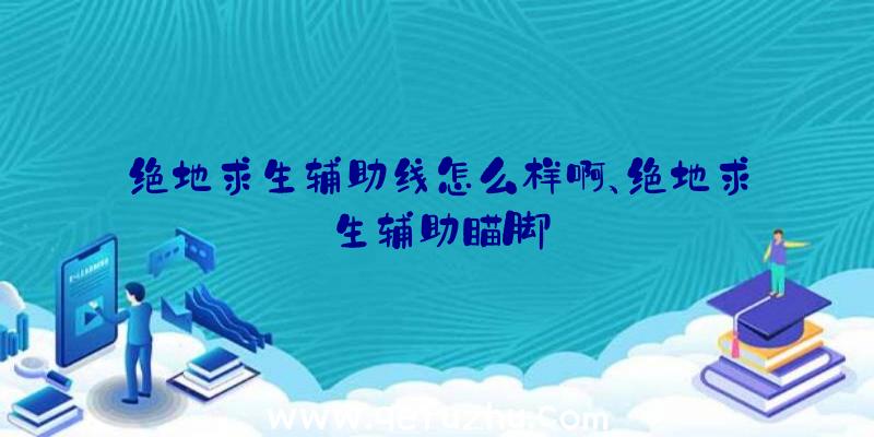 绝地求生辅助线怎么样啊、绝地求生辅助瞄脚