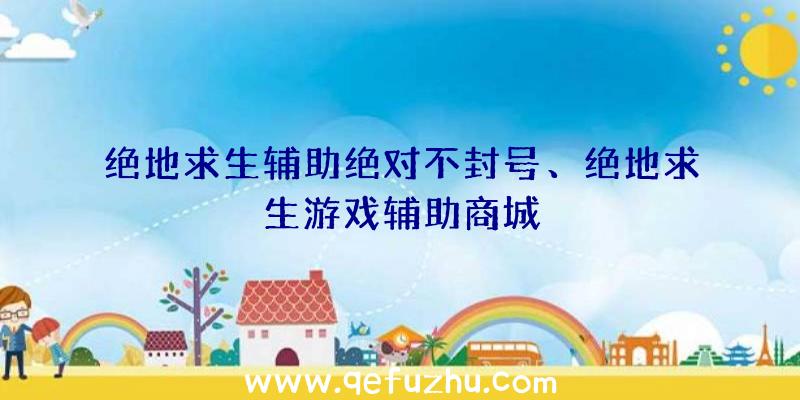 绝地求生辅助绝对不封号、绝地求生游戏辅助商城