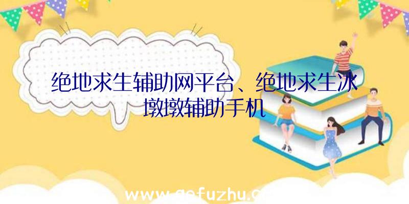 绝地求生辅助网平台、绝地求生冰墩墩辅助手机