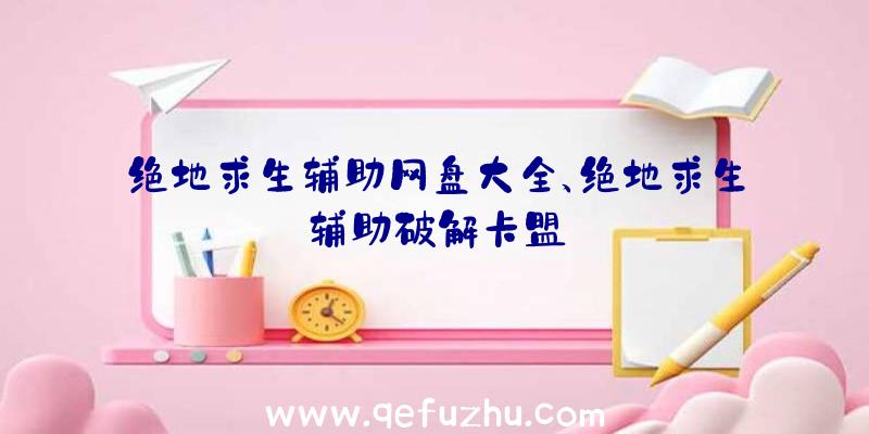 绝地求生辅助网盘大全、绝地求生辅助破解卡盟