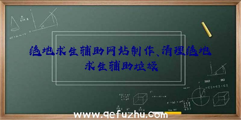 绝地求生辅助网站制作、清理绝地求生辅助垃圾