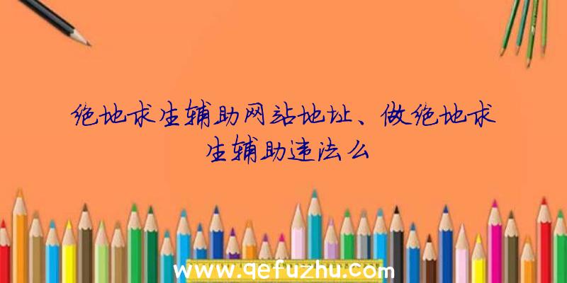 绝地求生辅助网站地址、做绝地求生辅助违法么