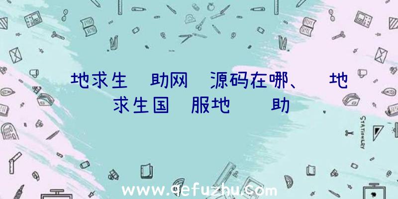 绝地求生辅助网页源码在哪、绝地求生国际服地铁辅助