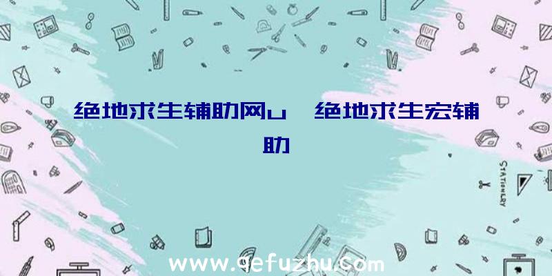 绝地求生辅助网u、绝地求生宏辅助