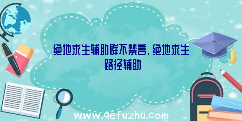 绝地求生辅助群不禁言、绝地求生