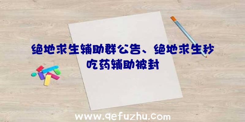 绝地求生辅助群公告、绝地求生秒吃药辅助被封