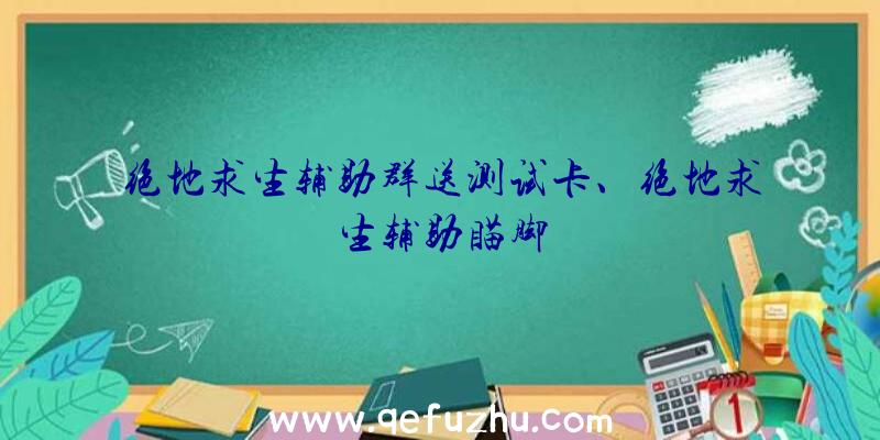 绝地求生辅助群送测试卡、绝地求生辅助瞄脚