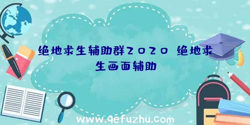 绝地求生辅助群2020、绝地求生画面辅助