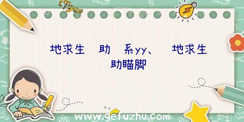 绝地求生辅助联系yy、绝地求生辅助瞄脚