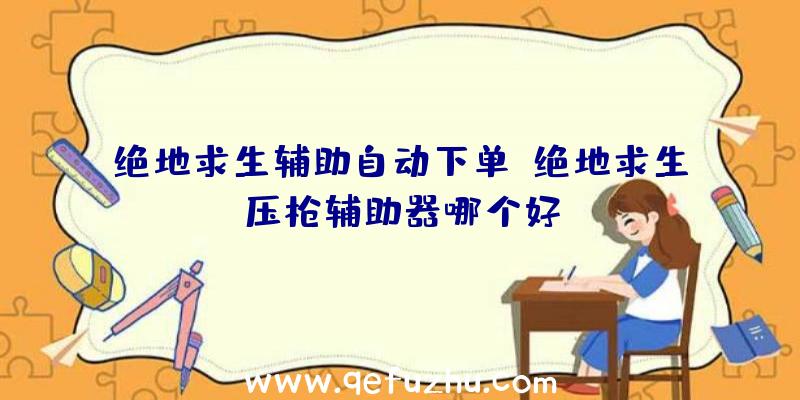 绝地求生辅助自动下单、绝地求生压枪辅助器哪个好