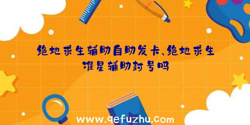 绝地求生辅助自助发卡、绝地求生准星辅助封号吗