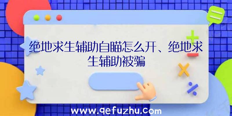 绝地求生辅助自瞄怎么开、绝地求生辅助被骗