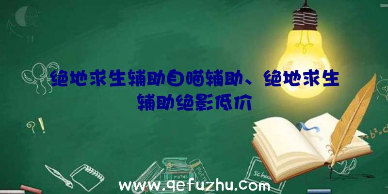 绝地求生辅助自瞄辅助、绝地求生辅助绝影低价