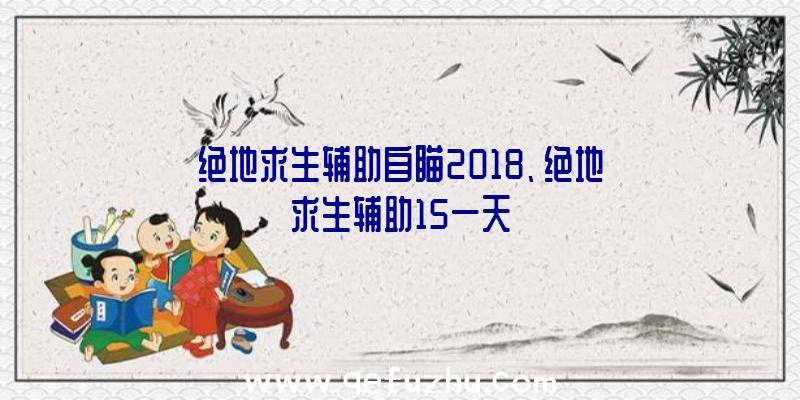 绝地求生辅助自瞄2018、绝地求生辅助15一天