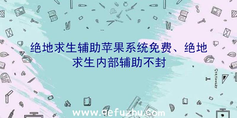 绝地求生辅助苹果系统免费、绝地求生内部辅助不封