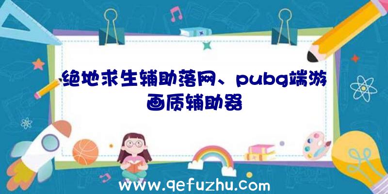 绝地求生辅助落网、pubg端游画质辅助器