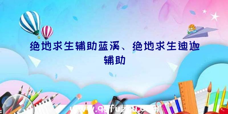 绝地求生辅助蓝溪、绝地求生迪迦辅助