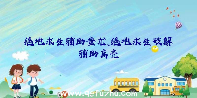 绝地求生辅助蚩尤、绝地求生破解辅助高亮