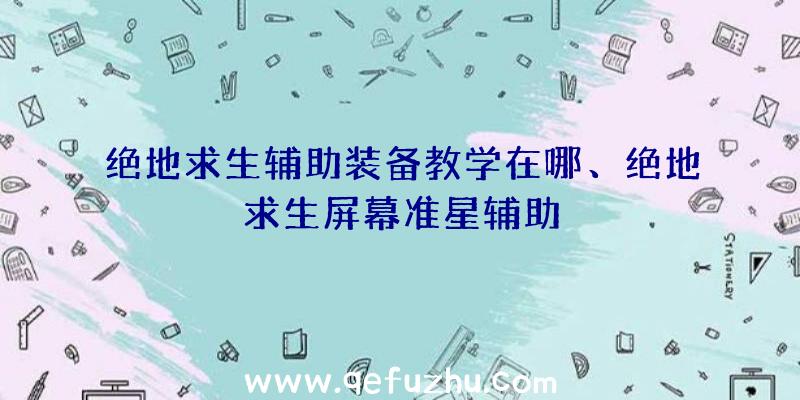 绝地求生辅助装备教学在哪、绝地求生屏幕准星辅助