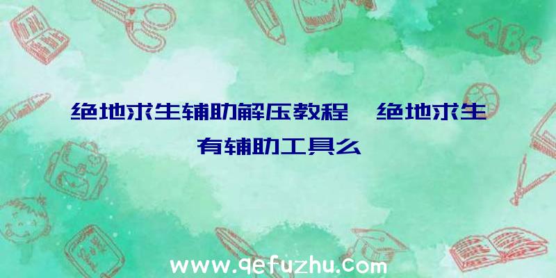 绝地求生辅助解压教程、绝地求生有辅助工具么