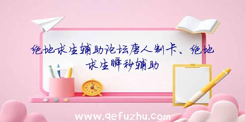 绝地求生辅助论坛唐人制卡、绝地求生瞬秒辅助