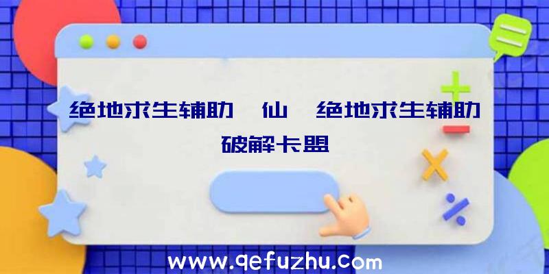 绝地求生辅助诛仙、绝地求生辅助破解卡盟