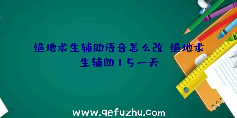 绝地求生辅助语音怎么改、绝地求生辅助15一天