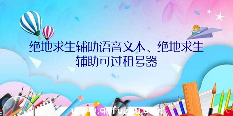 绝地求生辅助语音文本、绝地求生辅助可过租号器