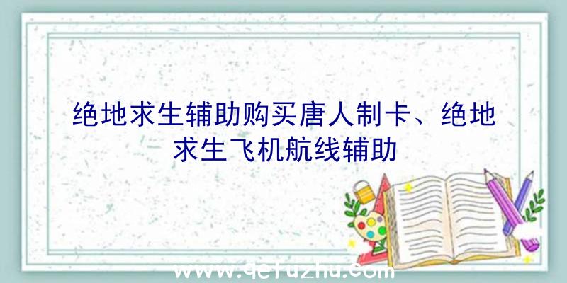 绝地求生辅助购买唐人制卡、绝地求生飞机航线辅助