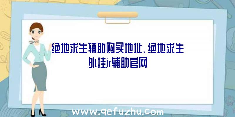 绝地求生辅助购买地址、绝地求生外挂jr辅助官网