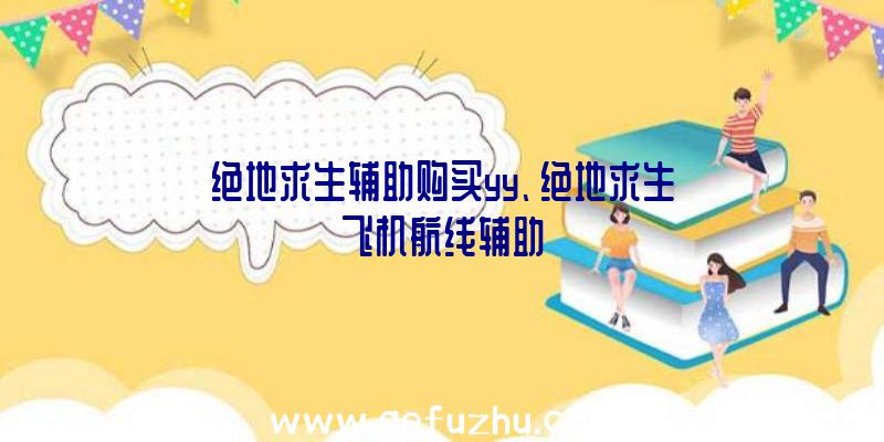 绝地求生辅助购买yy、绝地求生飞机航线辅助