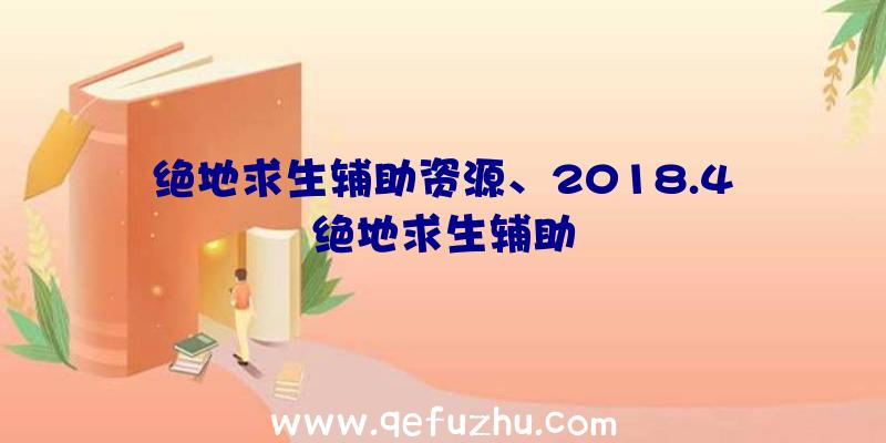 绝地求生辅助资源、2018.4绝地求生辅助