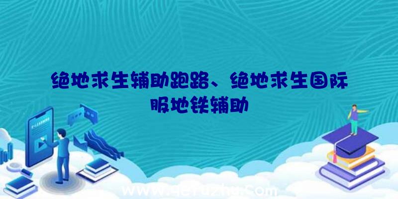 绝地求生辅助跑路、绝地求生国际服地铁辅助